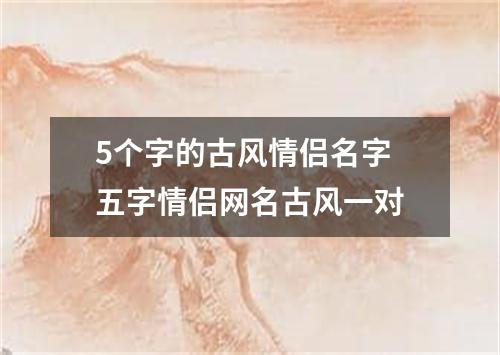 5個字的古風(fēng)情侶名字 五字情侶網(wǎng)名古風(fēng)一對
